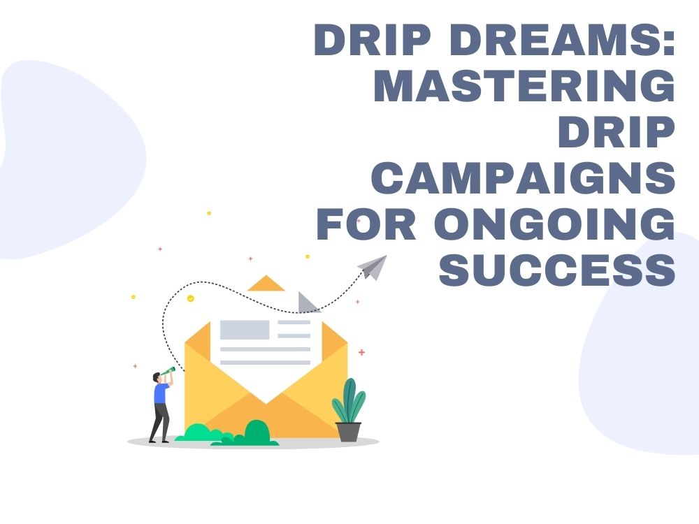 Drip Dreams Mastering Drip Campaigns for Ongoing Success